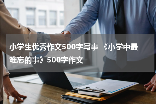 小学生优秀作文500字写事 《小学中最难忘的事》500字作文