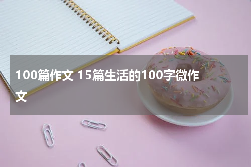 100篇作文 15篇生活的100字微作文