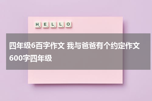 四年级6百字作文 我与爸爸有个约定作文600字四年级