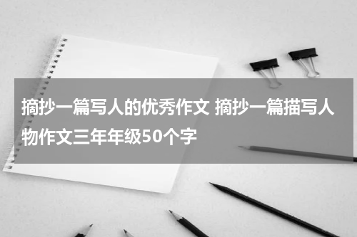 摘抄一篇写人的优秀作文 摘抄一篇描写人物作文三年年级50个字