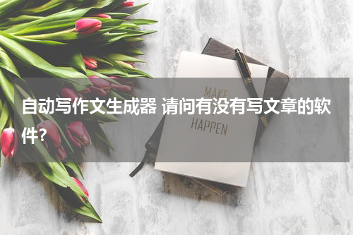 自动写作文生成器 请问有没有写文章的软件？