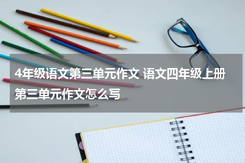 4年级语文第三单元作文 语文四年级上册第三单元作文怎么写