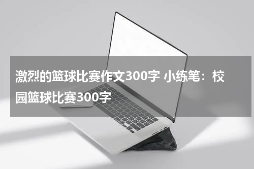 激烈的篮球比赛作文300字 小练笔：校园篮球比赛300字