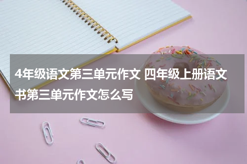 4年级语文第三单元作文 四年级上册语文书第三单元作文怎么写