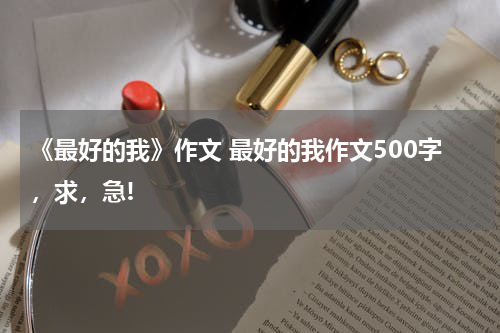 《最好的我》作文 最好的我作文500字，求，急!