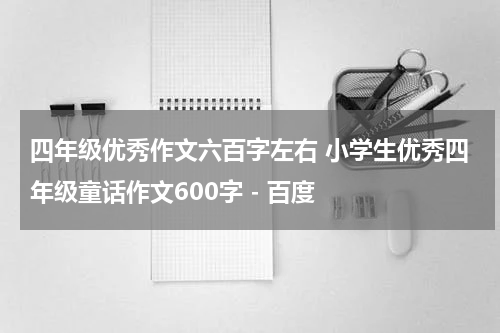 四年级优秀作文六百字左右 小学生优秀四年级童话作文600字 - 百度