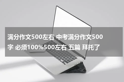 满分作文500左右 中考满分作文500字 必须100%500左右 五篇 拜托了