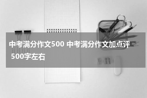 中考满分作文500 中考满分作文加点评 500字左右