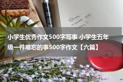 小学生优秀作文500字写事 小学生五年级一件难忘的事500字作文【六篇】
