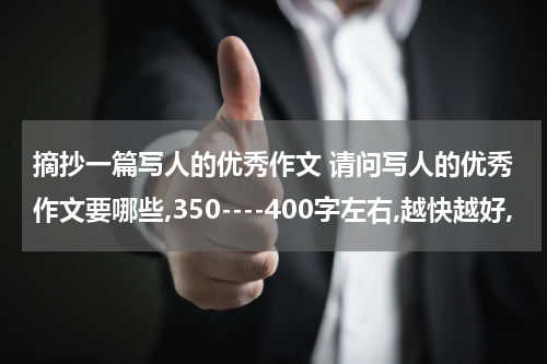 摘抄一篇写人的优秀作文 请问写人的优秀作文要哪些,350----400字左右,越快越好,