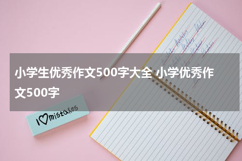 小学生优秀作文500字大全 小学优秀作文500字