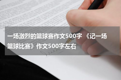 一场激烈的篮球赛作文500字 《记一场篮球比赛》作文500字左右