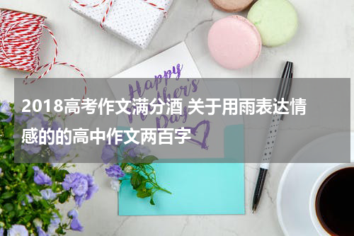 2018高考作文满分酒 关于用雨表达情感的的高中作文两百字