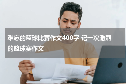 难忘的篮球比赛作文400字 记一次激烈的篮球赛作文