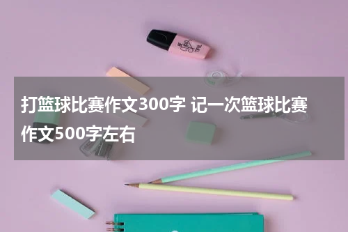 打篮球比赛作文300字 记一次篮球比赛作文500字左右