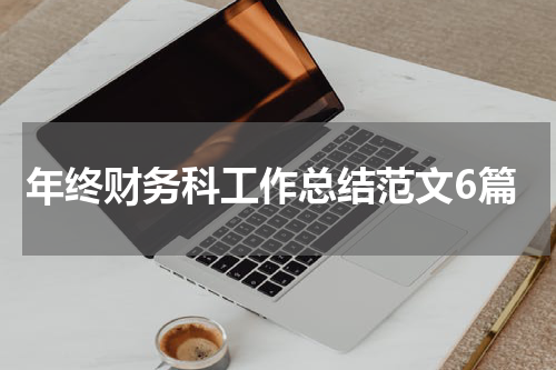 年终财务科工作总结范文6篇