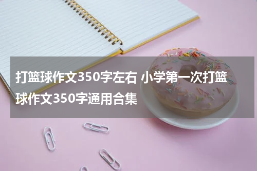 打篮球作文350字左右 小学第一次打篮球作文350字通用合集