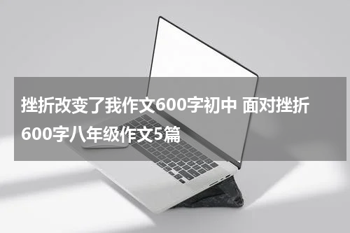 挫折改变了我作文600字初中 面对挫折600字八年级作文5篇