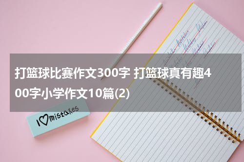 打篮球比赛作文300字 打篮球真有趣400字小学作文10篇(2)