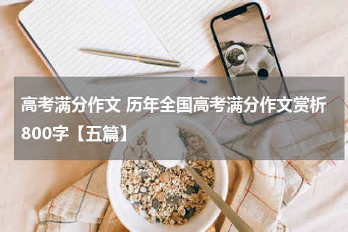 高考满分作文 历年全国高考满分作文赏析800字【五篇】